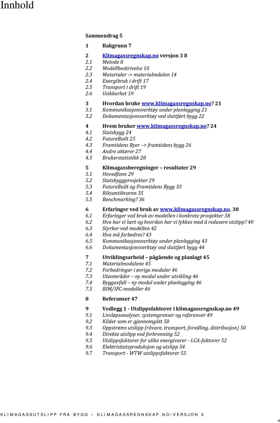 1 Statsbygg 24 4.2 FutureBuilt 25 4.3 Framtidens Byer > framtidens bygg 26 4.4 Andre aktører 27 4.5 Brukerstatistikk 28 5 Klimagassberegninger resultater 29 5.1 Hovedfunn 29 5.