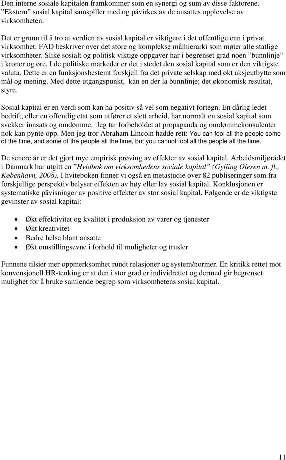 Slike sosialt og politisk viktige oppgaver har i begrenset grad noen bunnlinje i kroner og øre. I de politiske markeder er det i stedet den sosial kapital som er den viktigste valuta.