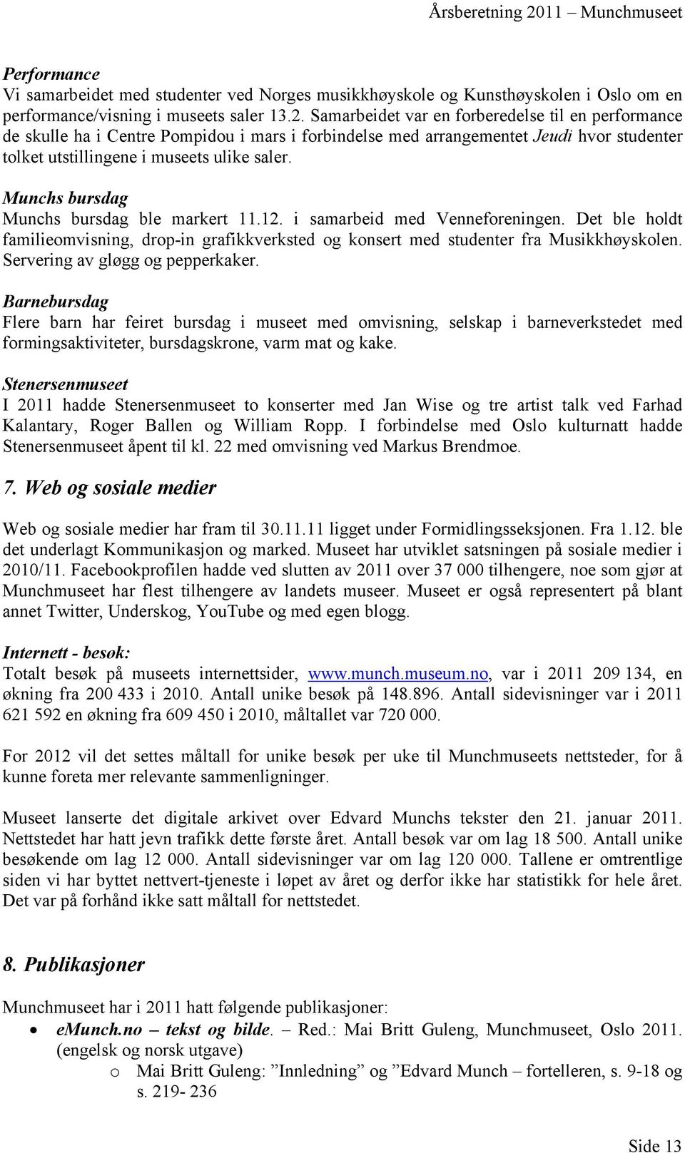 Munchs bursdag Munchs bursdag ble markert 11.12. i samarbeid med Venneforeningen. Det ble holdt familieomvisning, drop-in grafikkverksted og konsert med studenter fra Musikkhøyskolen.