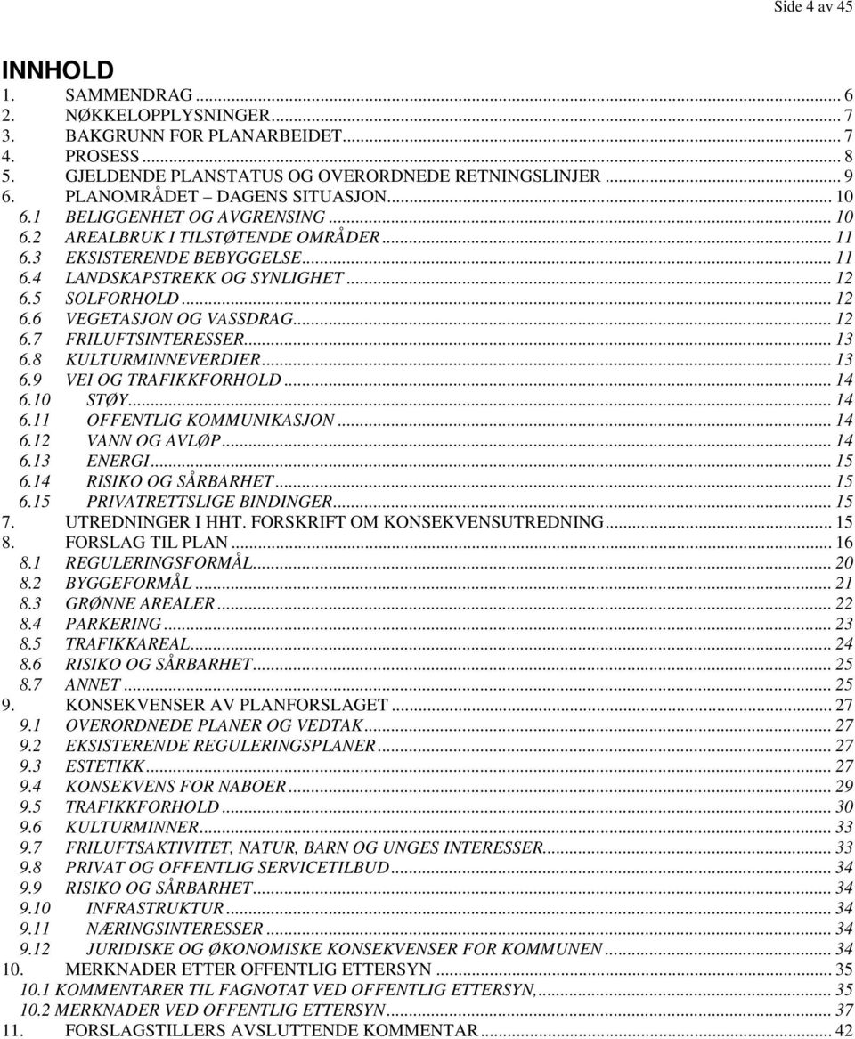 .. 12 6.6 VEGETASJON OG VASSDRAG... 12 6.7 FRILUFTSINTERESSER... 13 6.8 KULTURMINNEVERDIER... 13 6.9 VEI OG TRAFIKKFORHOLD... 14 6.10 STØY... 14 6.11 OFFENTLIG KOMMUNIKASJON... 14 6.12 VANN OG AVLØP.