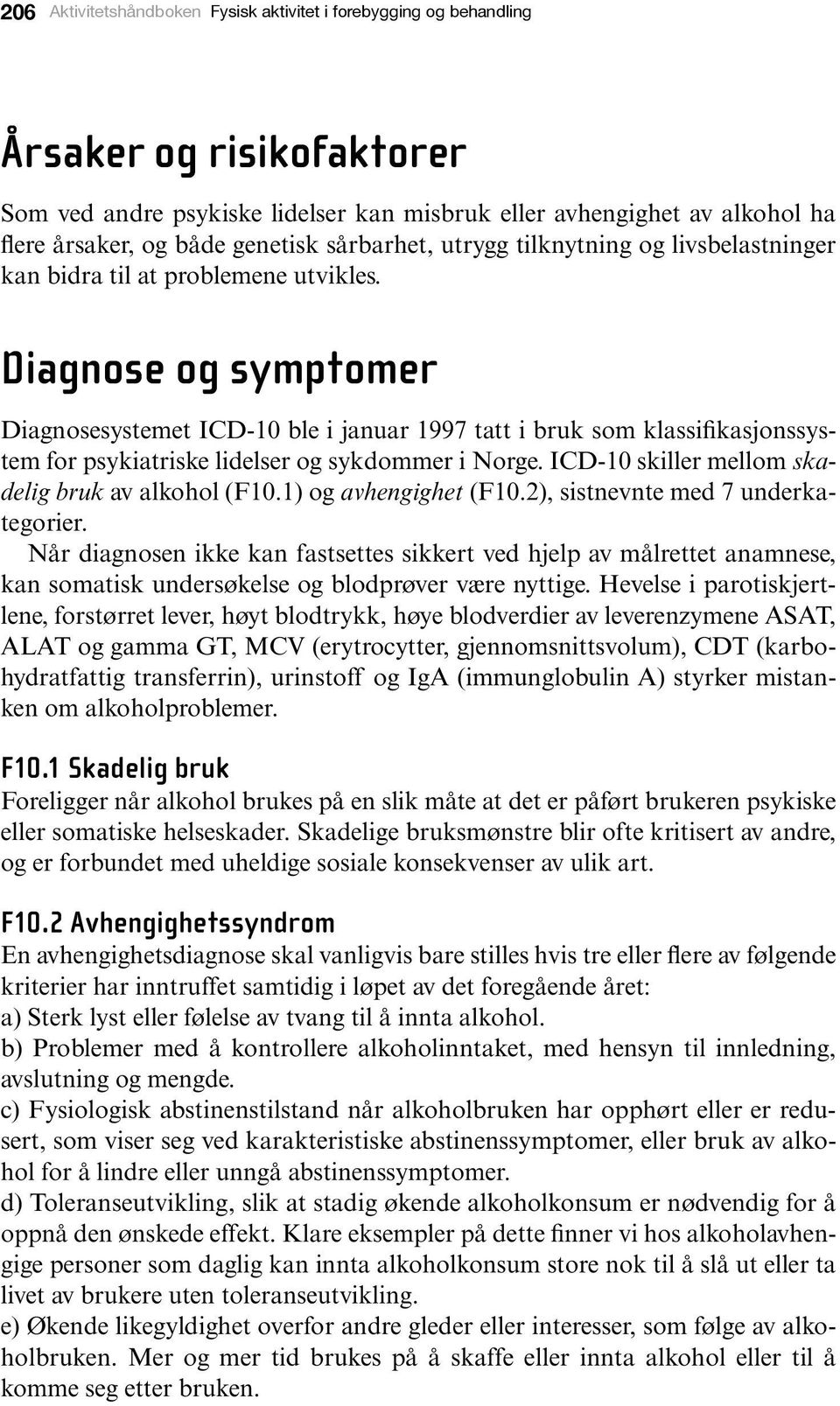 Diagnose og symptomer Diagnosesystemet ICD-10 ble i januar 1997 tatt i bruk som klassifikasjonssystem for psykiatriske lidelser og sykdommer i Norge.