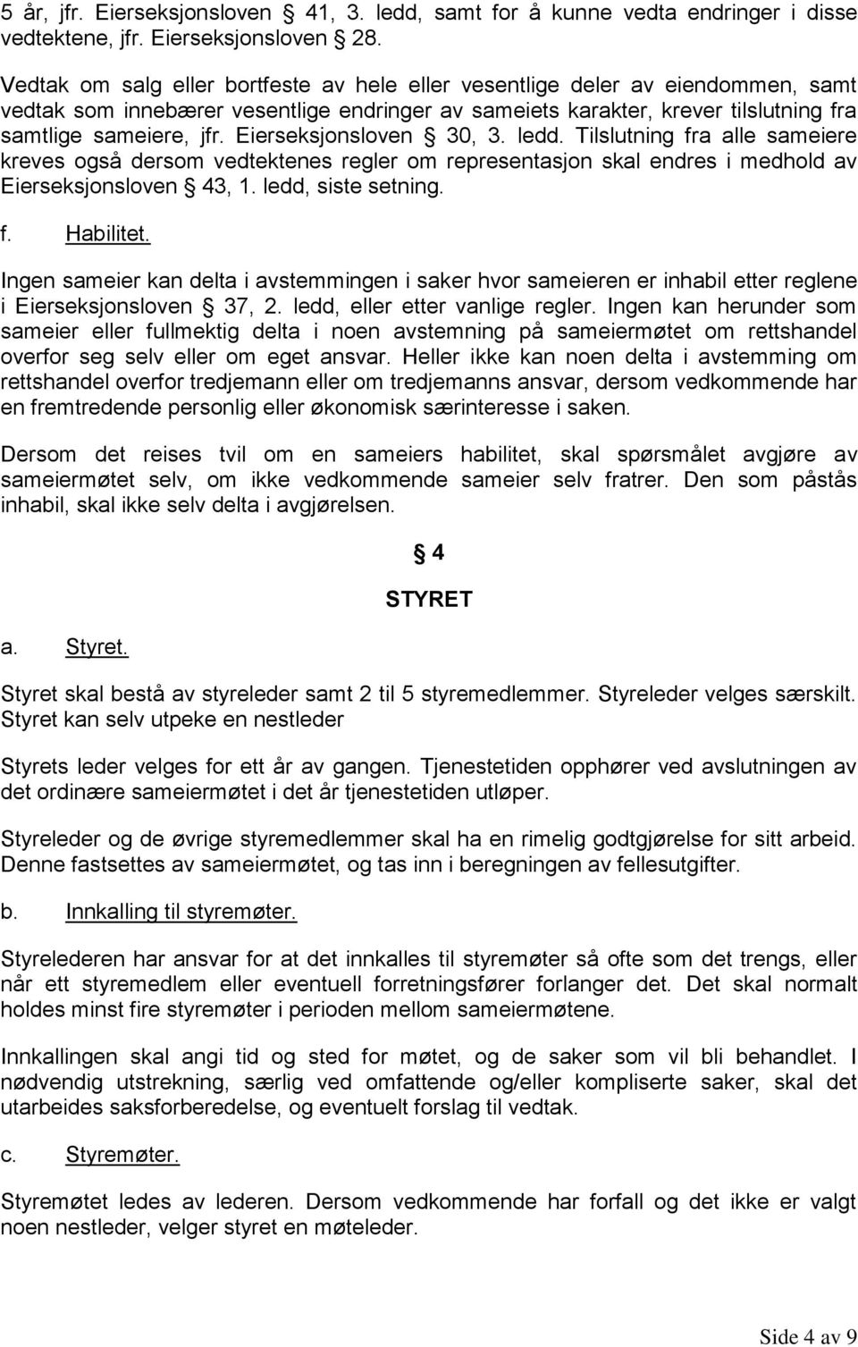 Eierseksjonsloven 30, 3. ledd. Tilslutning fra alle sameiere kreves også dersom vedtektenes regler om representasjon skal endres i medhold av Eierseksjonsloven 43, 1. ledd, siste setning. f. Habilitet.