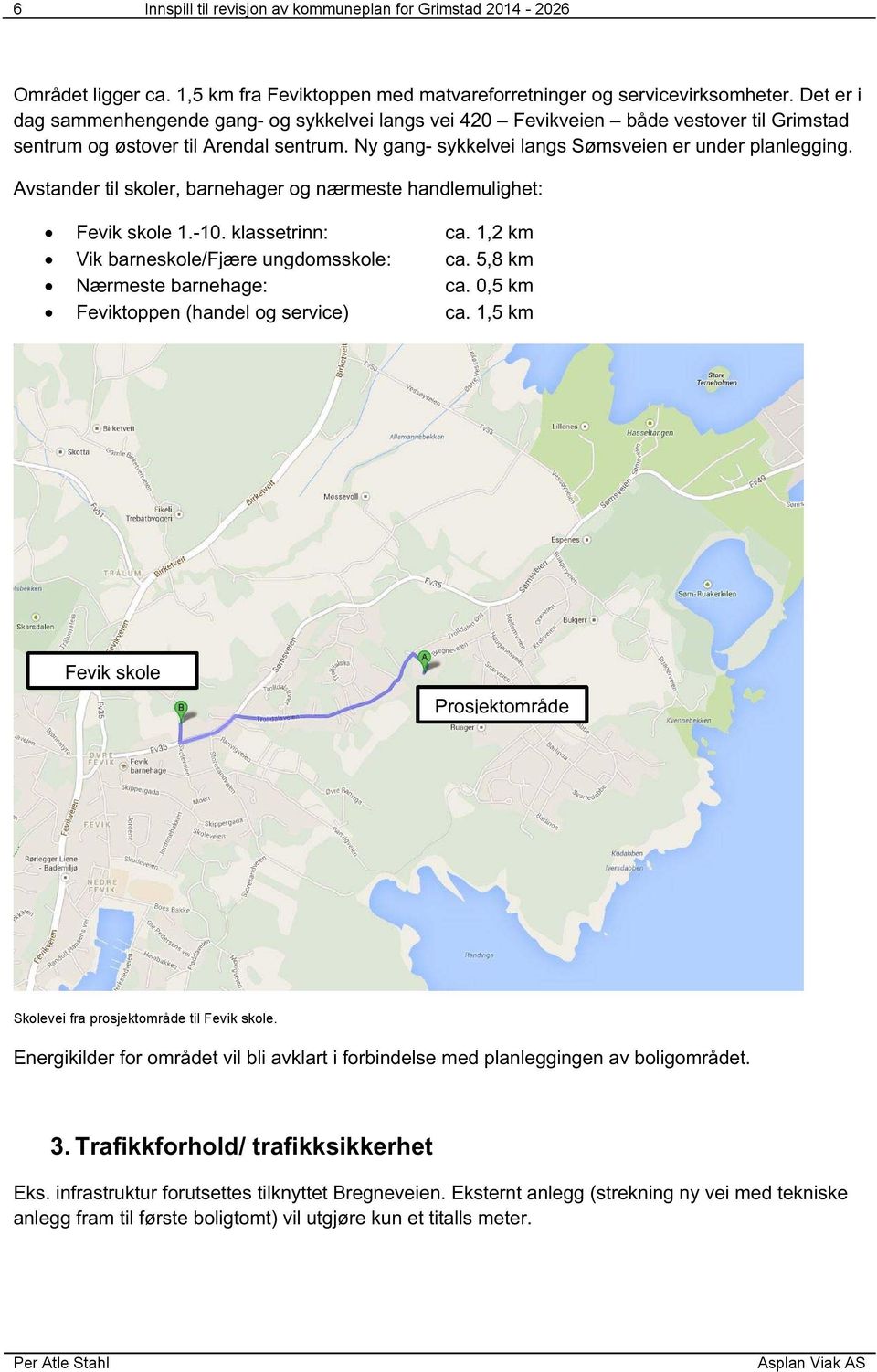 Avstander til skoler, barnehager og nærmeste handlemulighet: Fevik skole 1.-10. klassetrinn: Vik barneskole/fjære ungdomsskole: Nærmeste barnehage: Feviktoppen (handel og service) ca. 1,2 km ca.