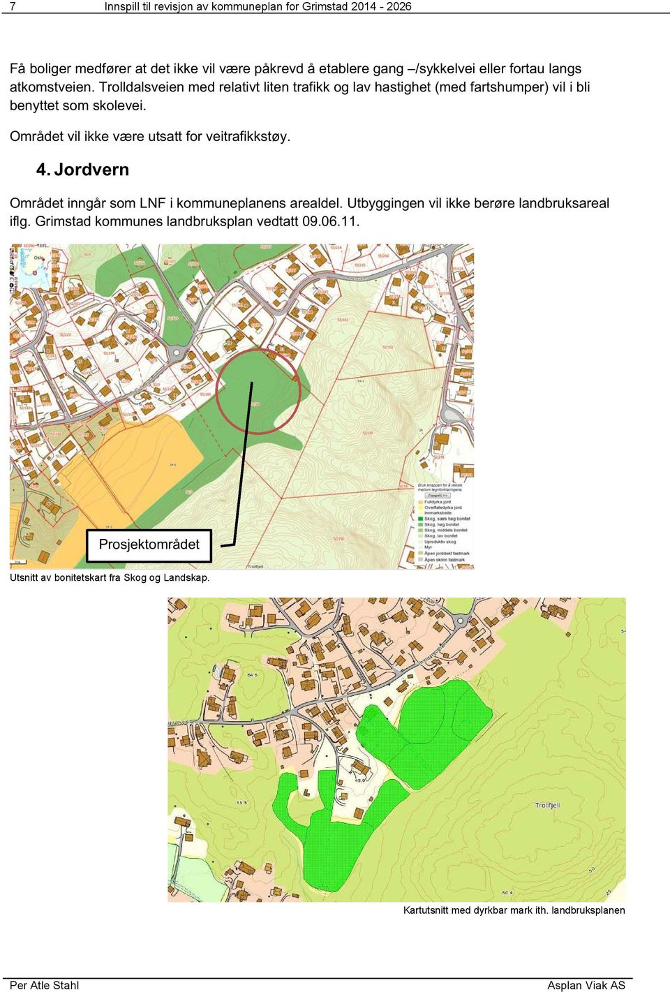 Området vil ikke være utsatt for veitrafikkstøy. 4. Jordvern Området inngår som LNF i kommuneplanens arealdel.