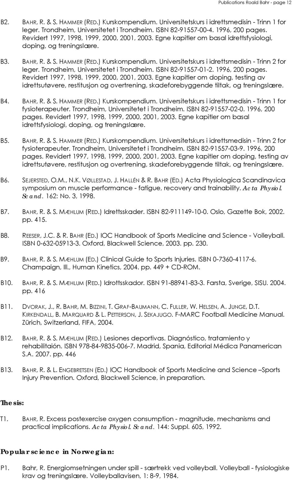 Universitetskurs i idrettsmedisin - Trinn 2 for leger. Trondheim, Universitetet i Trondheim. ISBN 82-91557-01-2. 1996, 200 pages. Revidert 1997, 1998, 1999, 2000, 2001, 2003.