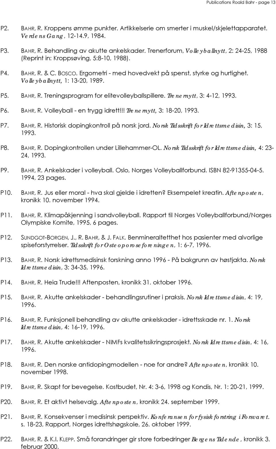 P5. BAHR, R. Treningsprogram for elitevolleyballspillere. Trenernytt, 3: 4-12, 1993. P6. BAHR, R. Volleyball - en trygg idrett!!! Trenernytt, 3: 18-20, 1993. P7. BAHR, R. Historisk dopingkontroll på norsk jord.