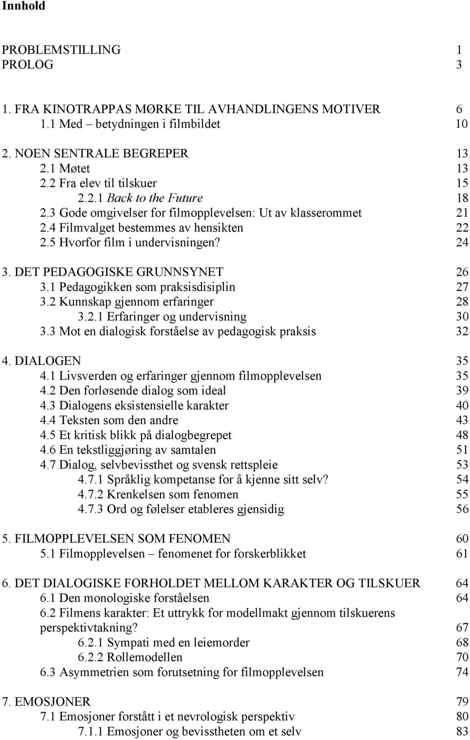 1 Pedagogikken som praksisdisiplin 27 3.2 Kunnskap gjennom erfaringer 28 3.2.1 Erfaringer og undervisning 30 3.3 Mot en dialogisk forståelse av pedagogisk praksis 32 4. DIALOGEN 35 4.