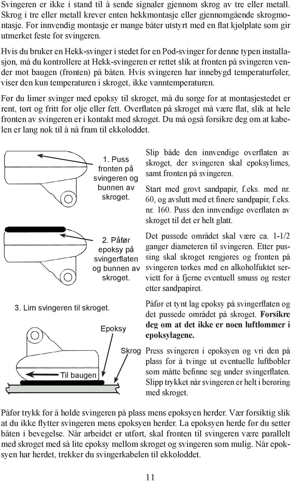 Hvis du bruker en Hekk-svinger i stedet for en Pod-svinger for denne typen installasjon, må du kontrollere at Hekk-svingeren er rettet slik at fronten på svingeren vender mot baugen (fronten) på