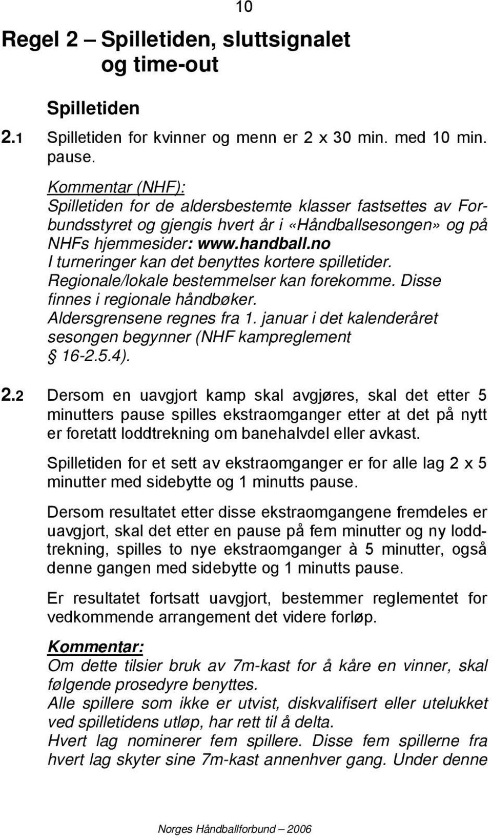 no I turneringer kan det benyttes kortere spilletider. Regionale/lokale bestemmelser kan forekomme. Disse finnes i regionale håndbøker. Aldersgrensene regnes fra 1.