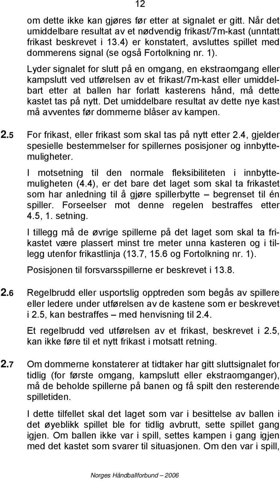 Lyder signalet for slutt på en omgang, en ekstraomgang eller kampslutt ved utførelsen av et frikast/7m-kast eller umiddelbart etter at ballen har forlatt kasterens hånd, må dette kastet tas på nytt.