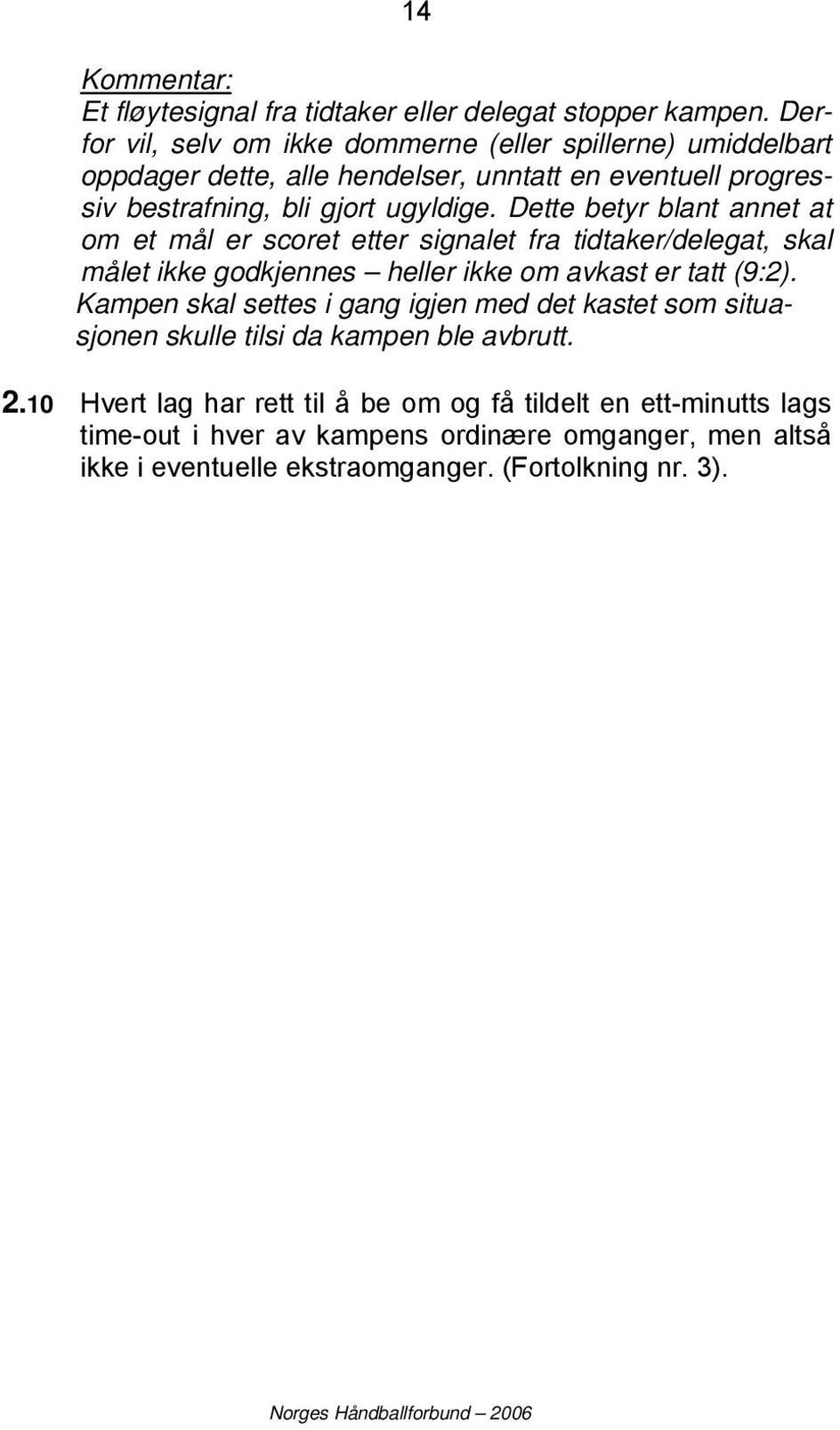 Dette betyr blant annet at om et mål er scoret etter signalet fra tidtaker/delegat, skal målet ikke godkjennes heller ikke om avkast er tatt (9:2).