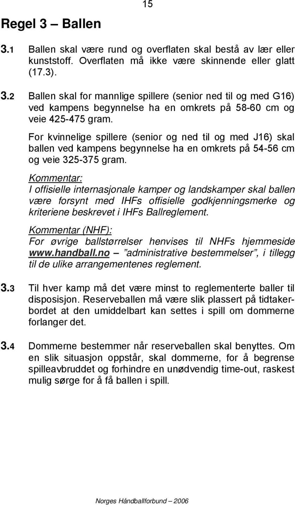 Kommentar: I offisielle internasjonale kamper og landskamper skal ballen være forsynt med IHFs offisielle godkjenningsmerke og kriteriene beskrevet i IHFs Ballreglement.