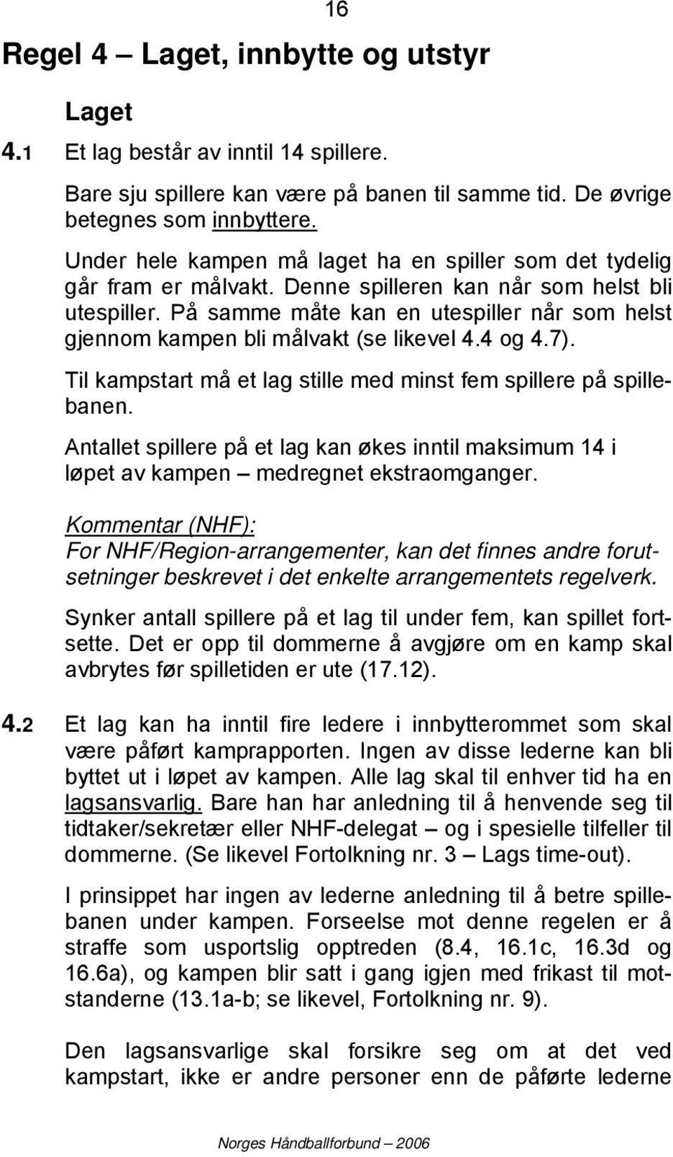 På samme måte kan en utespiller når som helst gjennom kampen bli målvakt (se likevel 4.4 og 4.7). Til kampstart må et lag stille med minst fem spillere på spillebanen.