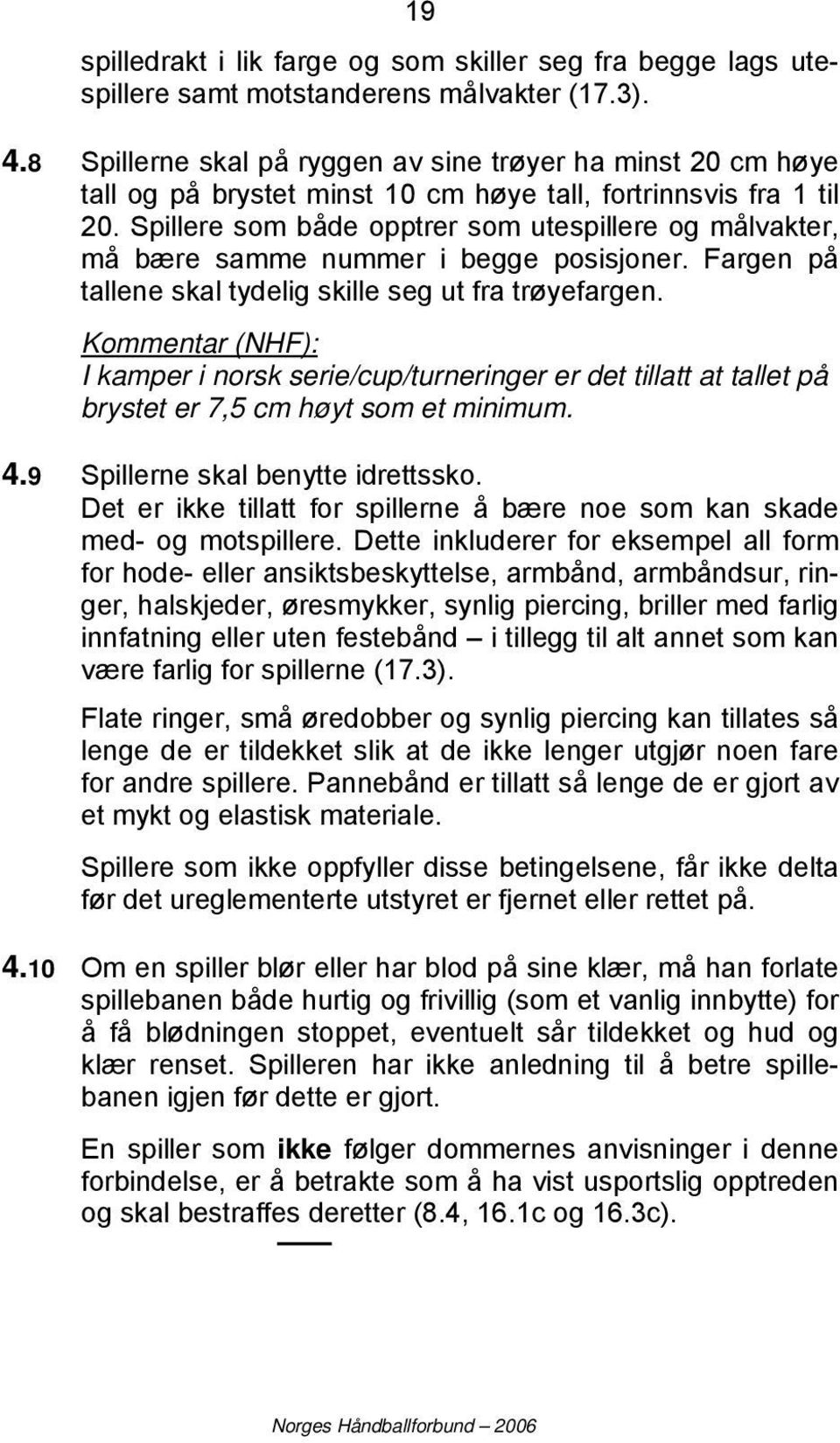 Spillere som både opptrer som utespillere og målvakter, må bære samme nummer i begge posisjoner. Fargen på tallene skal tydelig skille seg ut fra trøyefargen.