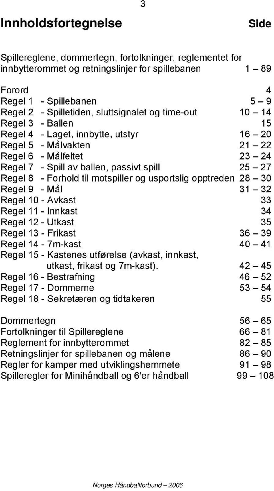 - Forhold til motspiller og usportslig opptreden 28 30 Regel 9 - Mål 31 32 Regel 10 - Avkast 33 Regel 11 - Innkast 34 Regel 12 - Utkast 35 Regel 13 - Frikast 36 39 Regel 14-7m-kast 40 41 Regel 15 -