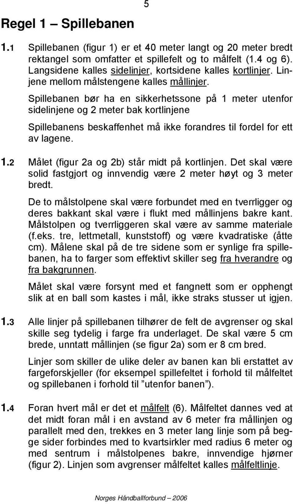 Spillebanen bør ha en sikkerhetssone på 1 meter utenfor sidelinjene og 2 meter bak kortlinjene Spillebanens beskaffenhet må ikke forandres til fordel for ett av lagene. 1.2 Målet (figur 2a og 2b) står midt på kortlinjen.