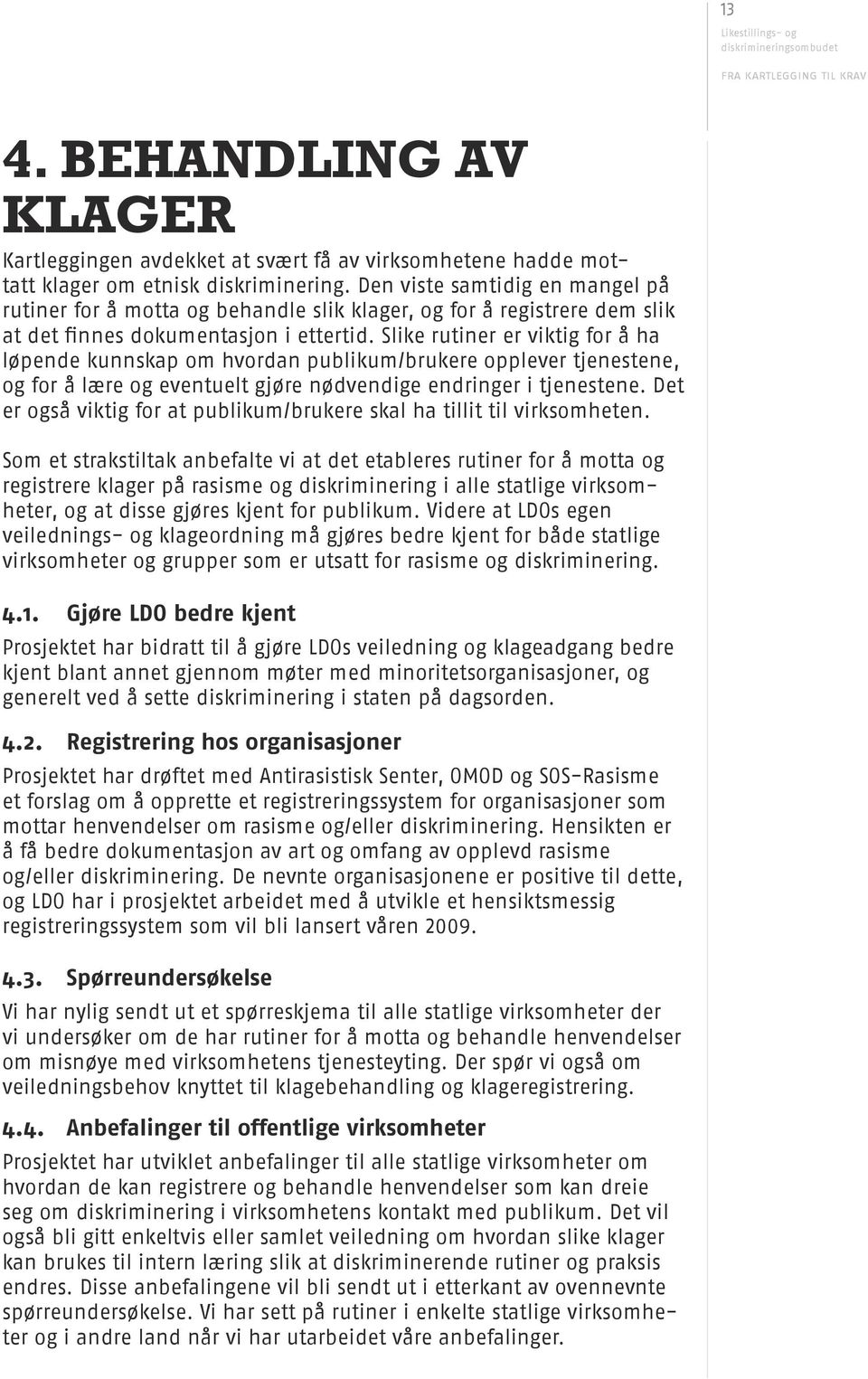 Slike rutiner er viktig for å ha løpende kunnskap om hvordan publikum/brukere opplever tjenestene, og for å lære og eventuelt gjøre nødvendige endringer i tjenestene.