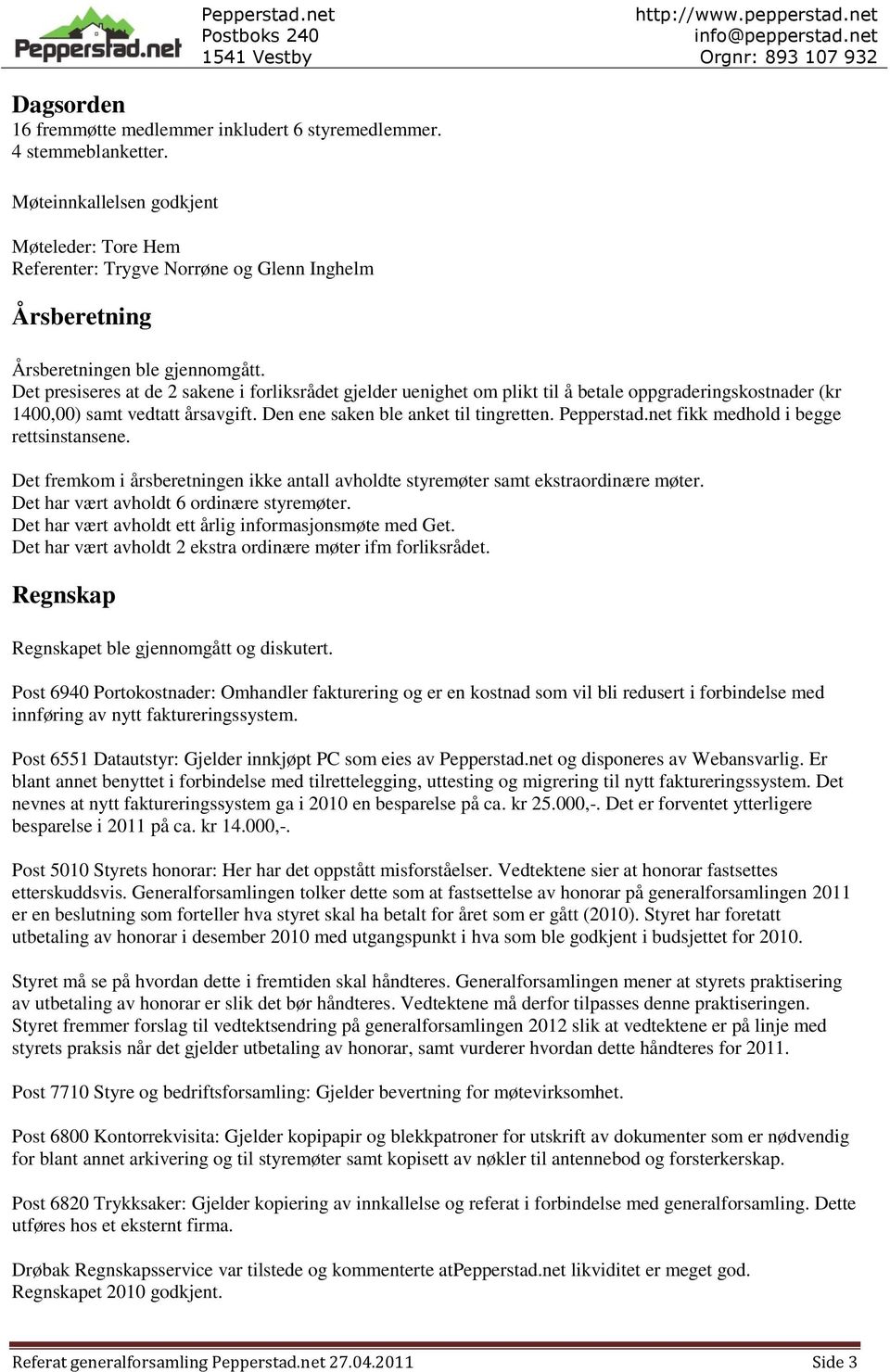 Det presiseres at de 2 sakene i forliksrådet gjelder uenighet om plikt til å betale oppgraderingskostnader (kr 1400,00) samt vedtatt årsavgift. Den ene saken ble anket til tingretten. Pepperstad.