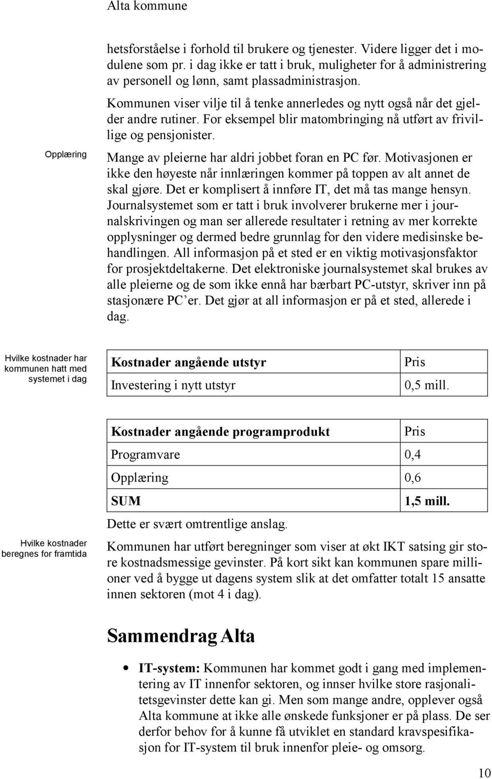 For eksempel blir matombringing nå utført av frivillige og pensjonister. Mange av pleierne har aldri jobbet foran en PC før.