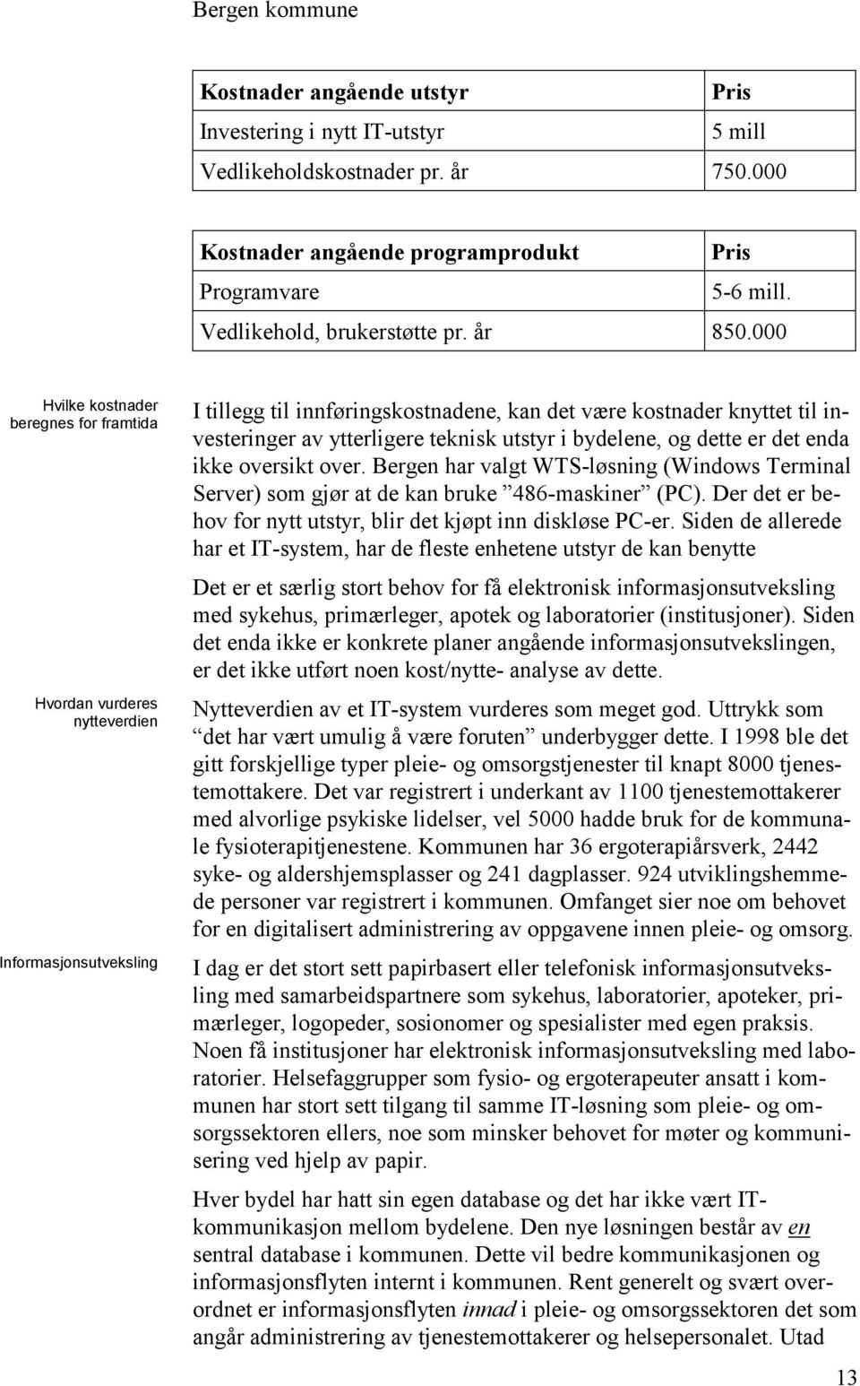 000 Hvilke kostnader beregnes for framtida Hvordan vurderes nytteverdien Informasjonsutveksling I tillegg til innføringskostnadene, kan det være kostnader knyttet til investeringer av ytterligere