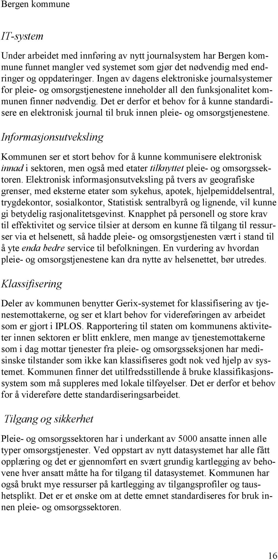 Det er derfor et behov for å kunne standardisere en elektronisk journal til bruk innen pleie- og omsorgstjenestene.