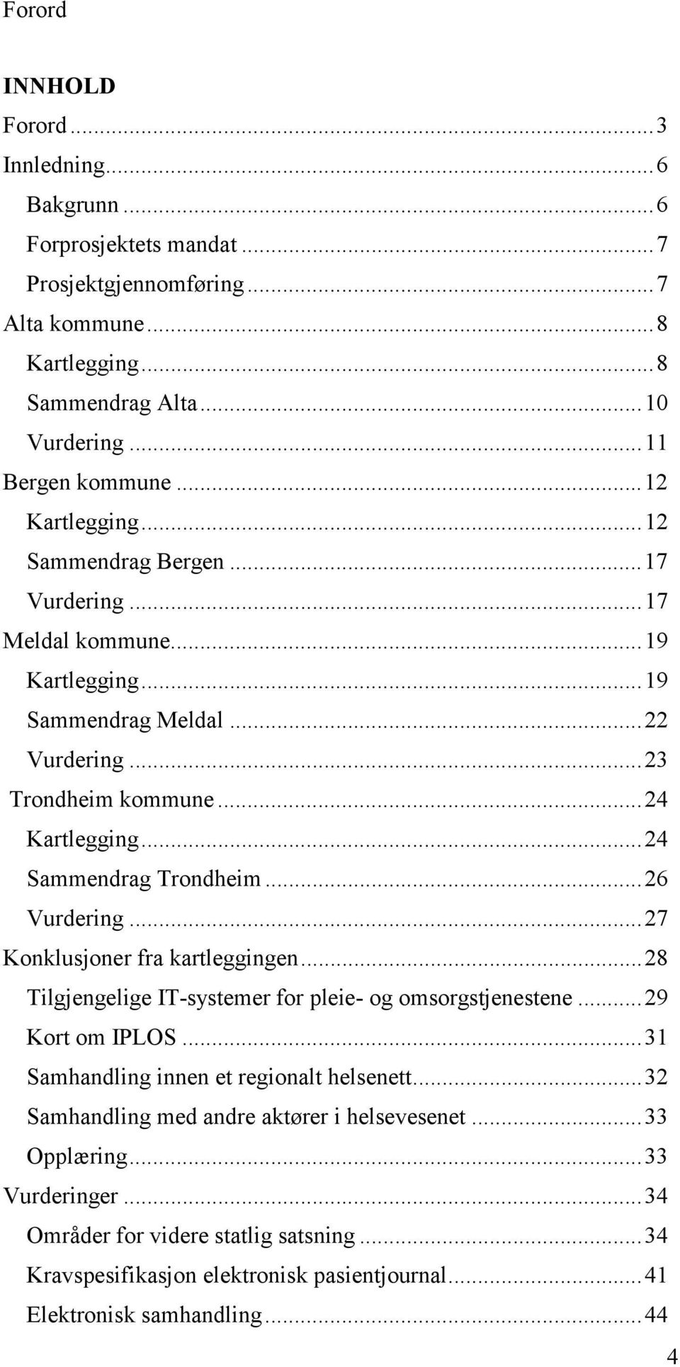 ..26 Vurdering...27 Konklusjoner fra kartleggingen...28 Tilgjengelige IT-systemer for pleie- og omsorgstjenestene...29 Kort om IPLOS...31 Samhandling innen et regionalt helsenett.