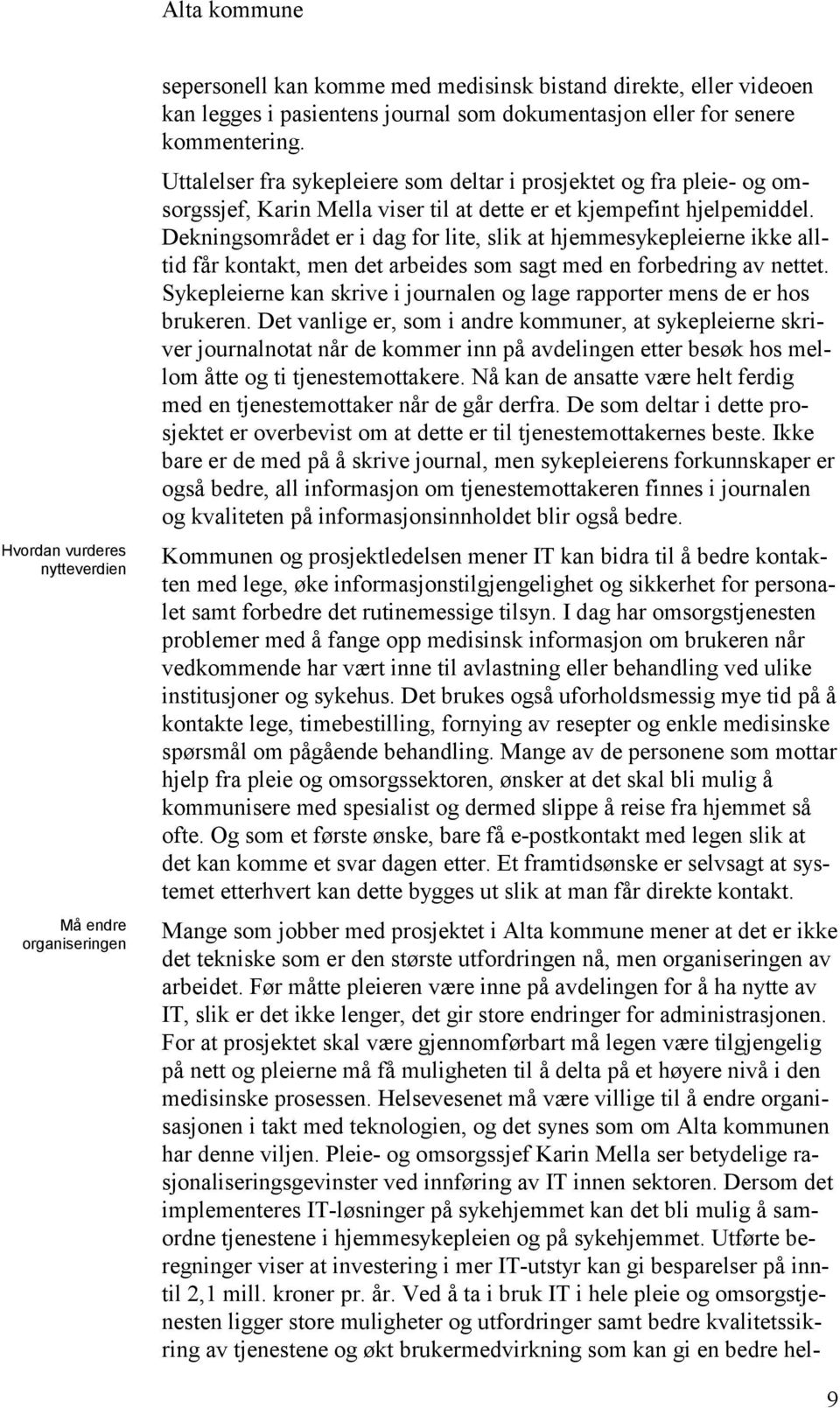 Dekningsområdet er i dag for lite, slik at hjemmesykepleierne ikke alltid får kontakt, men det arbeides som sagt med en forbedring av nettet.