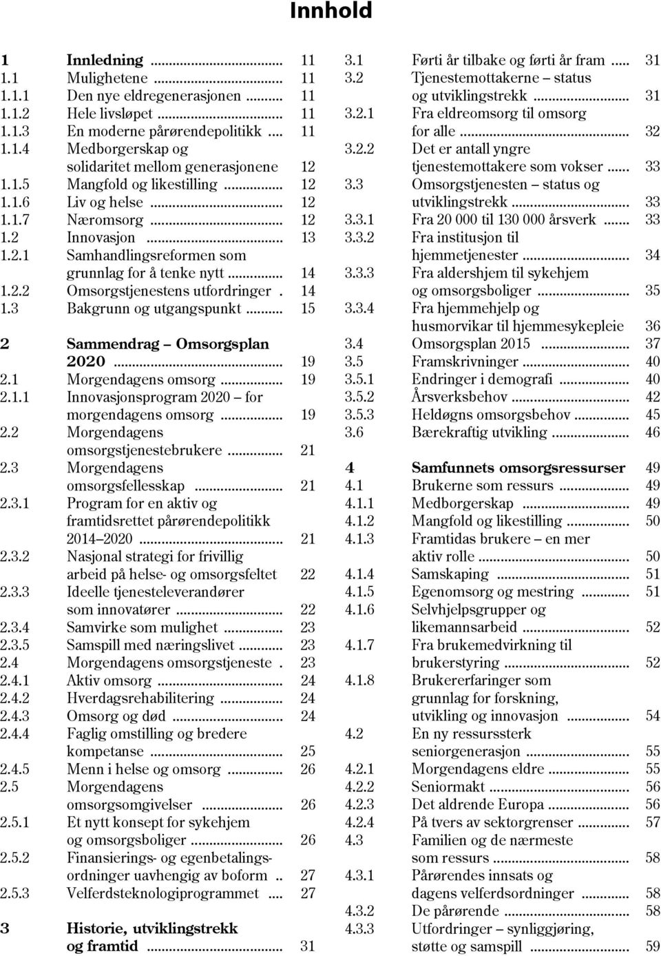 14 1.3 Bakgrunn og utgangspunkt... 15 2 Sammendrag Omsorgsplan 2020... 19 2.1... 19 2.1.1 Innovasjonsprogram 2020 for morgendagens omsorg... 19 2.2 Morgendagens omsorgstjenestebrukere... 21 2.