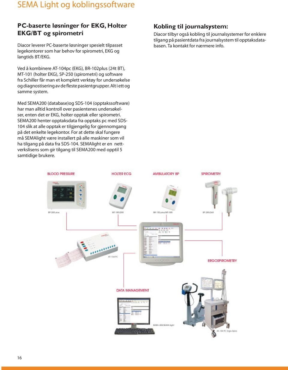 Ved å kombinere AT-104pc (EKG), BR-102plus (24t BT), MT-101 (holter EKG), SP-250 (spirometri) og software fra Schiller får man et komplett verktøy for undersøkelse og diagnostisering av de fleste