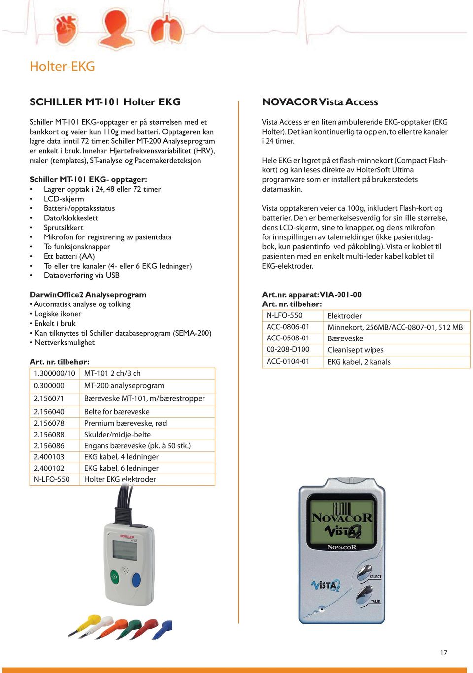 Innehar Hjertefrekvensvariabilitet (HRV), maler (templates), ST-analyse og Pacemakerdeteksjon Schiller MT-101 EKG- opptager: Lagrer opptak i 24, 48 eller 72 timer LCD-skjerm Batteri-/opptaksstatus