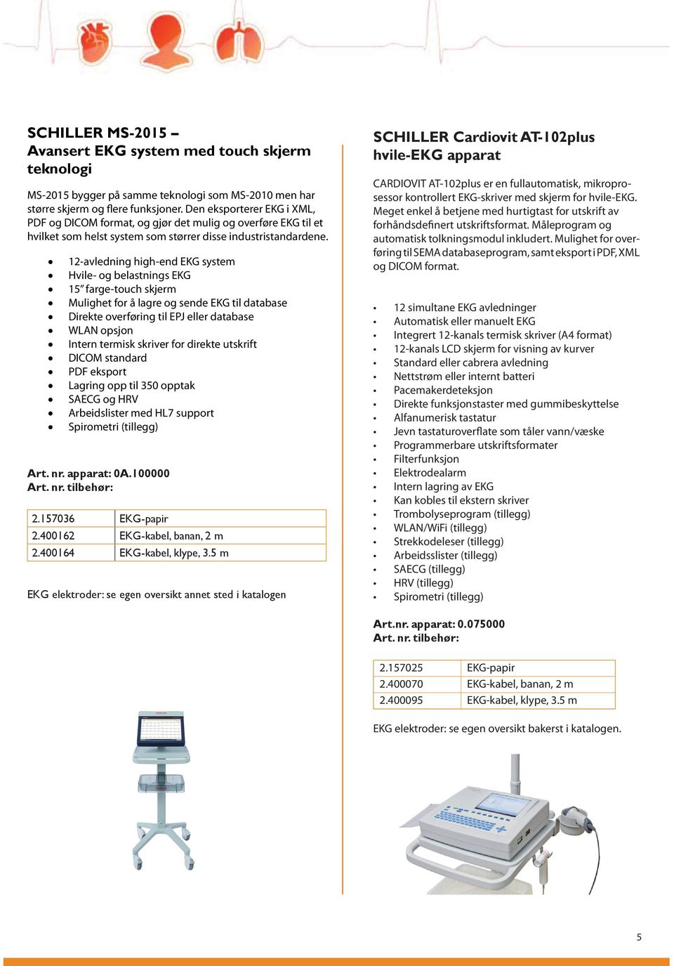 12-avledning high-end EKG system Hvile- og belastnings EKG 15 farge-touch skjerm Mulighet for å lagre og sende EKG til database Direkte overføring til EPJ eller database WLAN opsjon Intern termisk