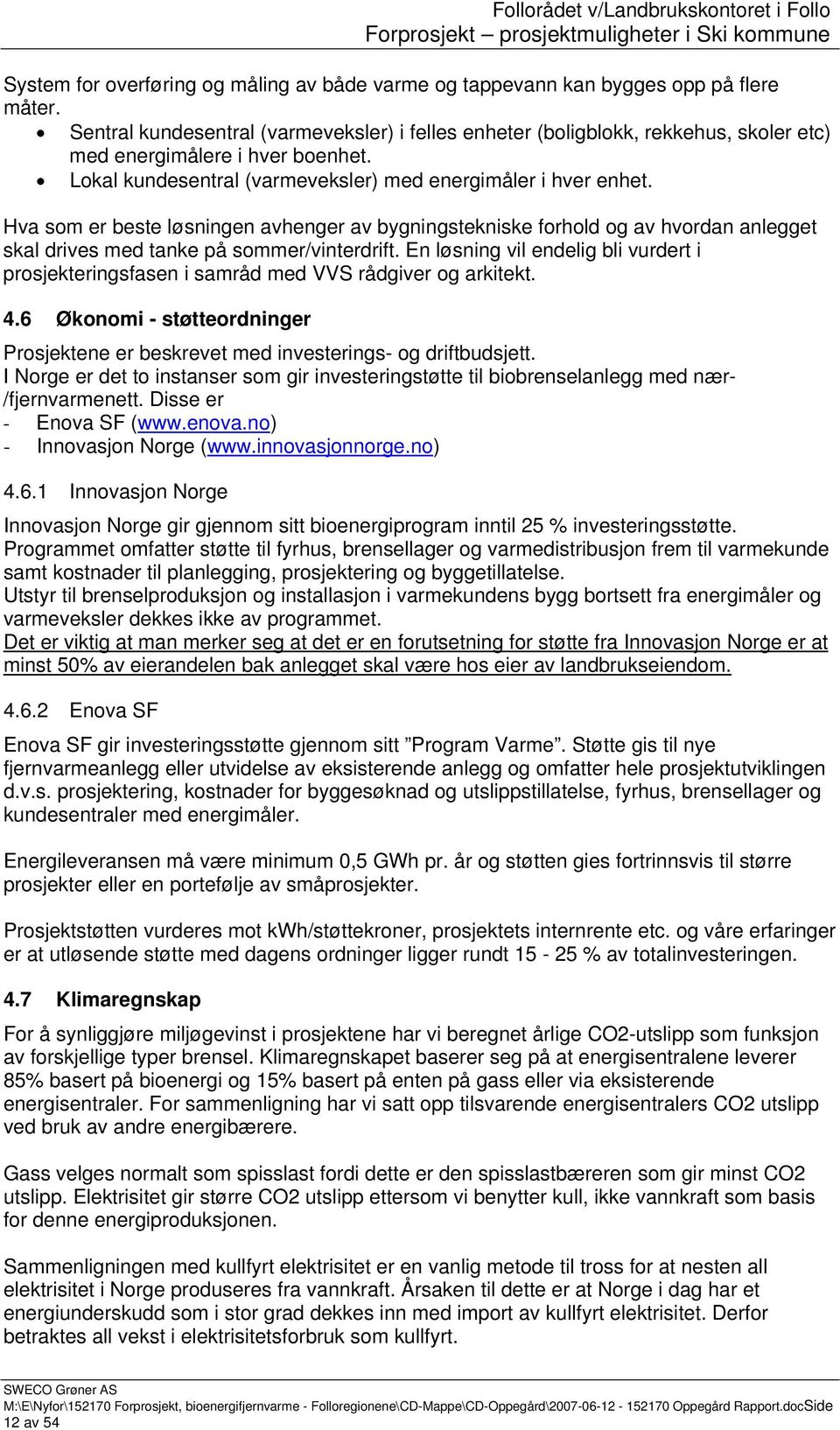 Hva som er beste løsningen avhenger av bygningstekniske forhold og av hvordan anlegget skal drives med tanke på sommer/vinterdrift.