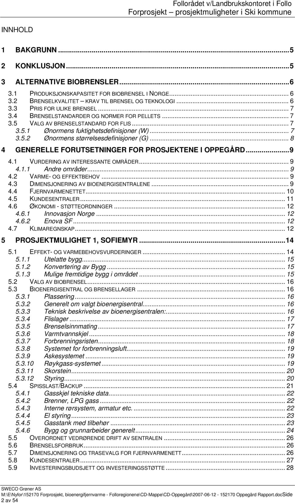 .. 8 4 GENERELLE FORUTSETNINGER FOR PROSJEKTENE I OPPEGÅRD...9 4.1 VURDERING AV INTERESSANTE OMRÅDER... 9 4.1.1 Andre områder... 9 4.2 VARME- OG EFFEKTBEHOV... 9 4.3 DIMENSJONERING AV BIOENERGISENTRALENE.