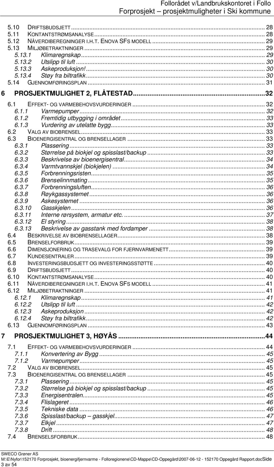 .. 33 6.1.3 Vurdering av utelatte bygg... 33 6.2 VALG AV BIOBRENSEL... 33 6.3 BIOENERGISENTRAL OG BRENSELLAGER... 33 6.3.1 Plassering...33 6.3.2 Størrelse på biokjel og spisslast/backup... 33 6.3.3 Beskrivelse av bioenergisentral.