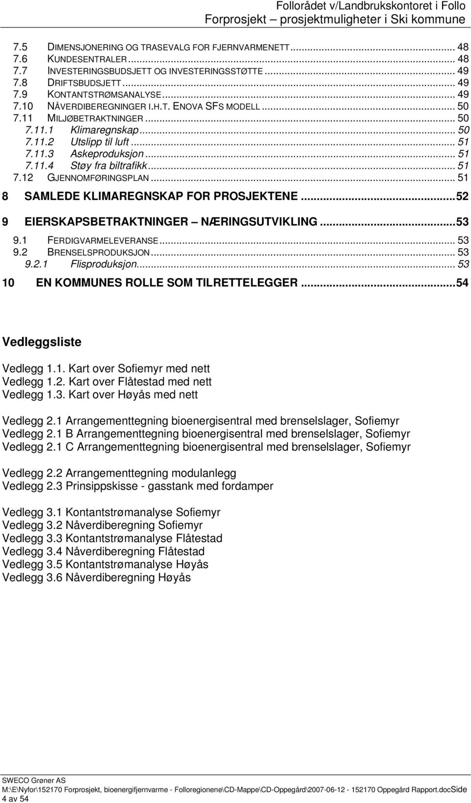 .. 51 8 SAMLEDE KLIMAREGNSKAP FOR PROSJEKTENE...52 9 EIERSKAPSBETRAKTNINGER NÆRINGSUTVIKLING...53 9.1 FERDIGVARMELEVERANSE... 53 9.2 BRENSELSPRODUKSJON... 53 9.2.1 Flisproduksjon.