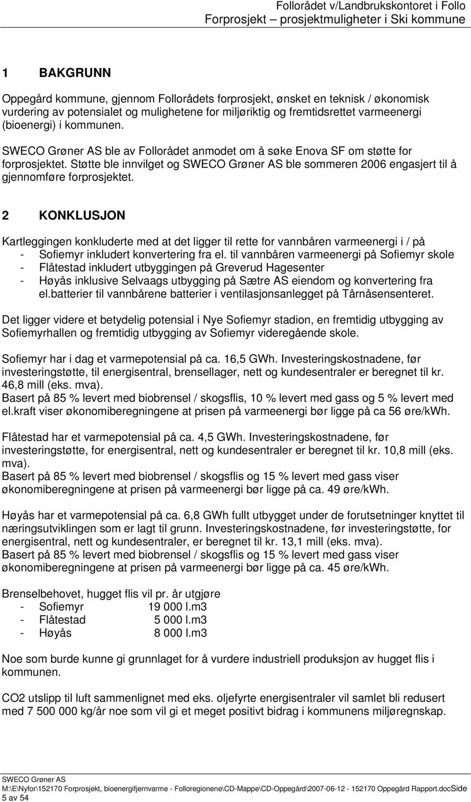 2 KONKLUSJON Kartleggingen konkluderte med at det ligger til rette for vannbåren varmeenergi i / på - Sofiemyr inkludert konvertering fra el.