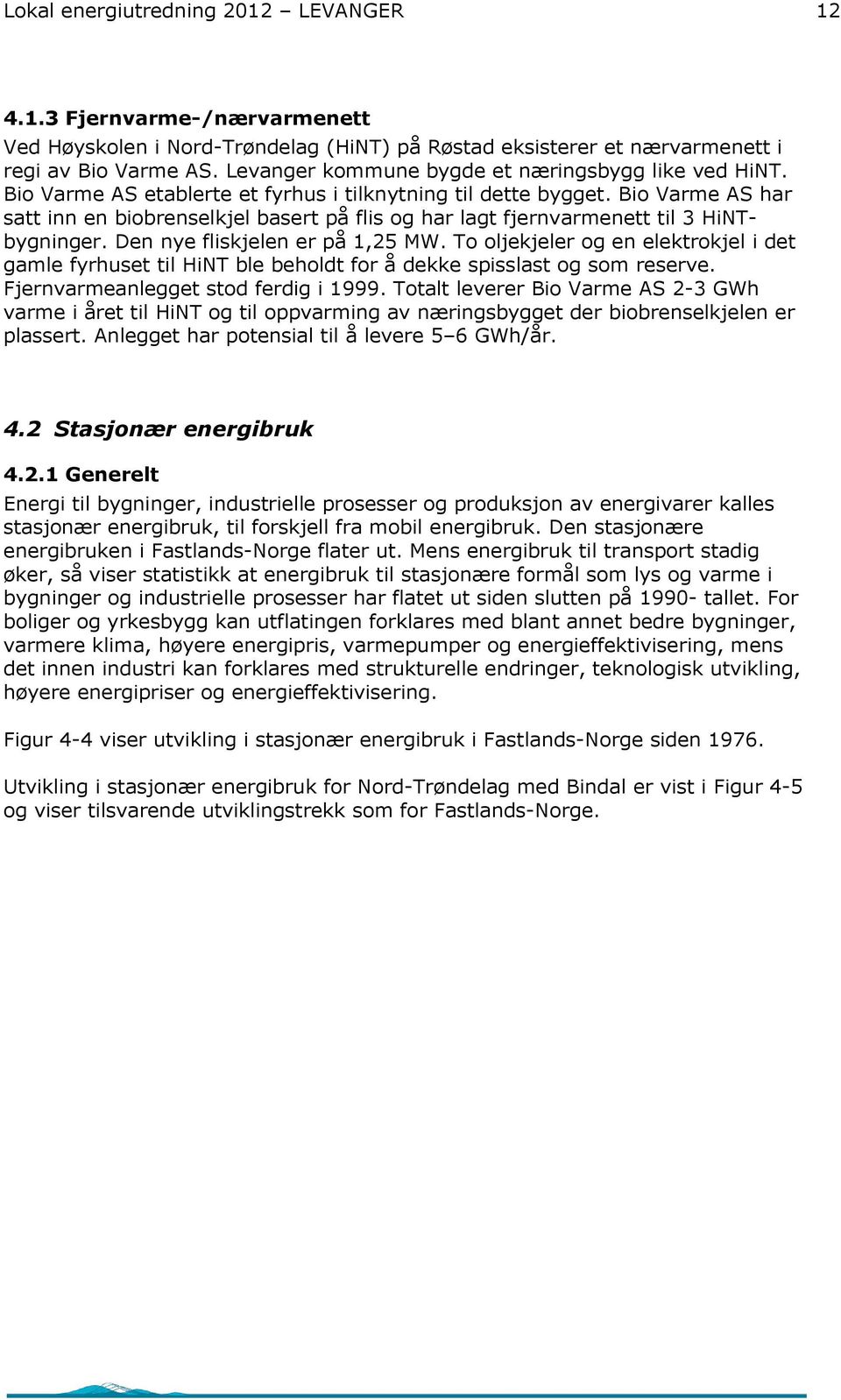 Bio Varme AS har satt inn en biobrenselkjel basert på flis og har lagt fjernvarmenett til 3 HiNTbygninger. Den nye fliskjelen er på 1,25 MW.