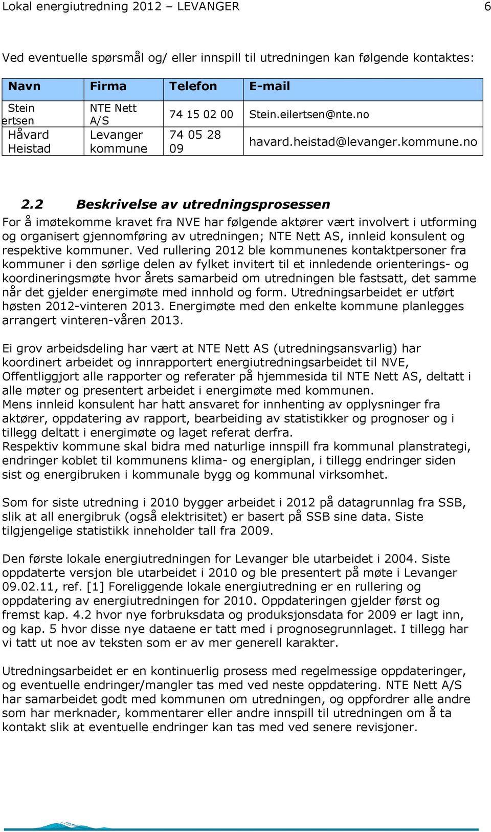 2 Beskrivelse av utredningsprosessen For å imøtekomme kravet fra NVE har følgende aktører vært involvert i utforming og organisert gjennomføring av utredningen; NTE Nett AS, innleid konsulent og