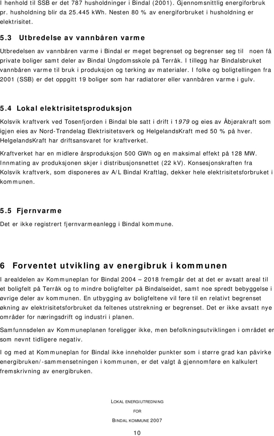 I tillegg har Bindalsbruket vannbåren varme til bruk i produksjon og tørking av materialer.