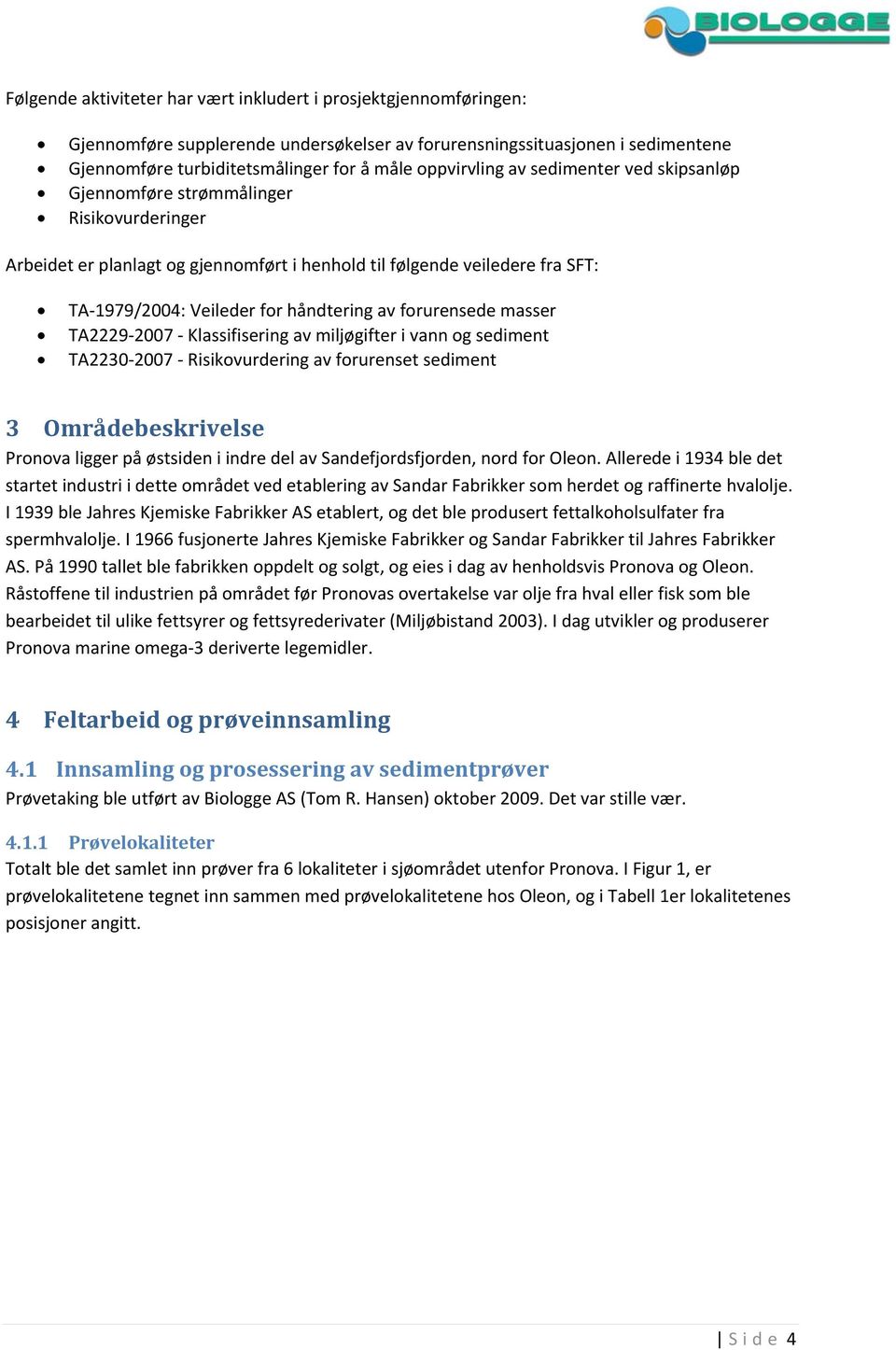 håndtering av forurensede masser TA2229 2007 Klassifisering av miljøgifter i vann og sediment TA2230 2007 Risikovurdering av forurenset sediment 3 Områdebeskrivelse Pronova ligger på østsiden i indre