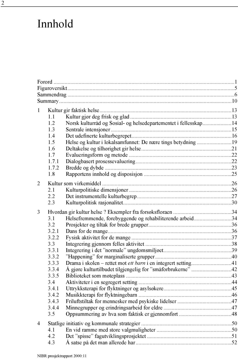 7 Evalueringsform og metode...22 1.7.1 Dialogbasert prosessevaluering...22 1.7.2 Bredde og dybde...23 1.8 Rapportens innhold og disposisjon...25 2 Kultur som virkemiddel...26 2.