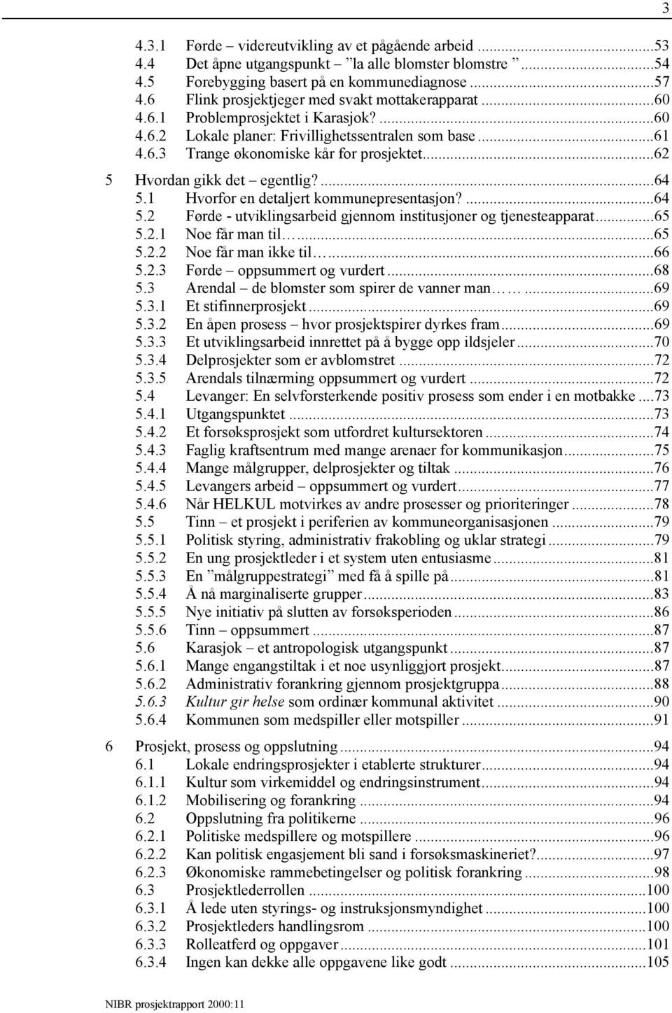 ..62 5 Hvordan gikk det egentlig?...64 5.1 Hvorfor en detaljert kommunepresentasjon?...64 5.2 Førde - utviklingsarbeid gjennom institusjoner og tjenesteapparat...65 5.2.1 Noe får man til...65 5.2.2 Noe får man ikke til.