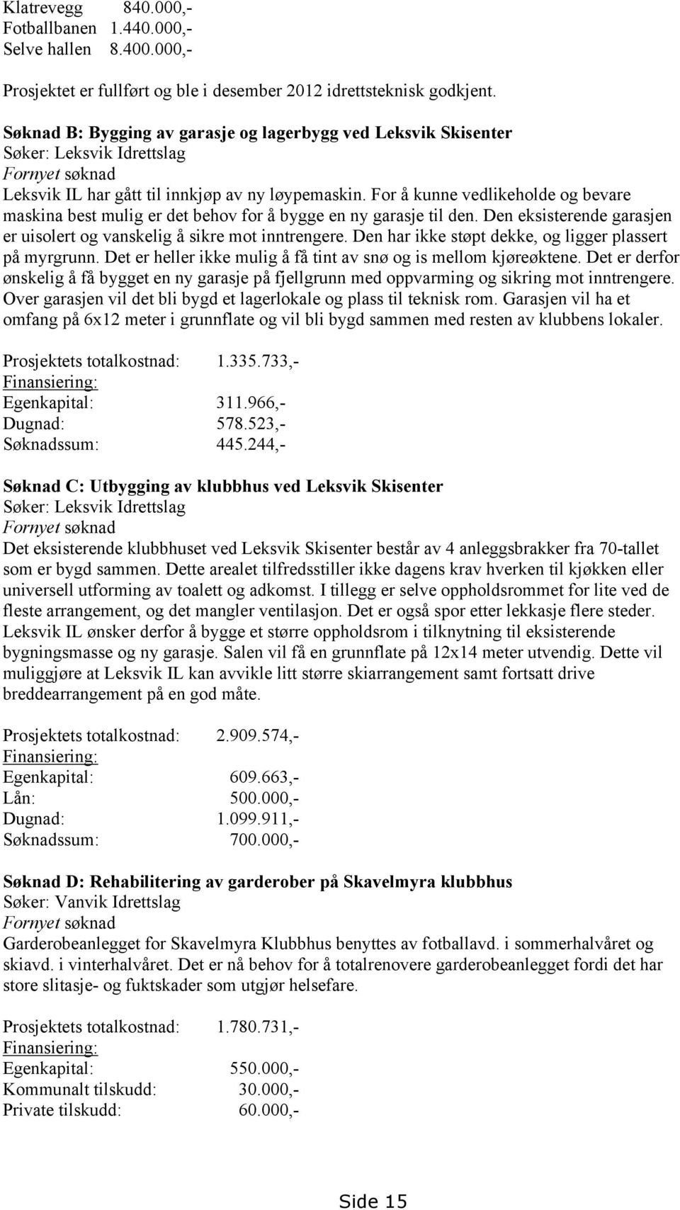 For å kunne vedlikeholde og bevare maskina best mulig er det behov for å bygge en ny garasje til den. Den eksisterende garasjen er uisolert og vanskelig å sikre mot inntrengere.