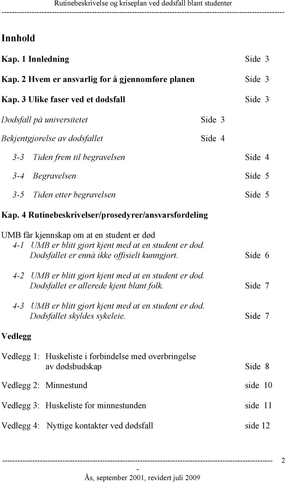 Kap. 4 Rutinebeskrivelser/prosedyrer/ansvarsfordeling UMB får kjennskap om at en student er død 41 UMB er blitt gjort kjent med at en student er død. Dødsfallet er ennå ikke offisielt kunngjort.