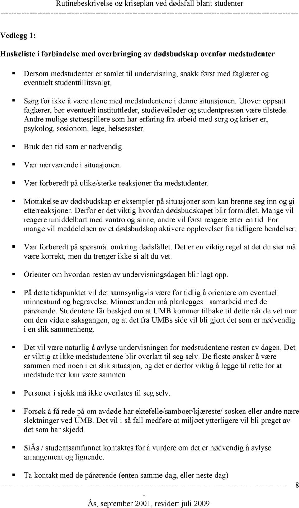 Andre mulige støttespillere som har erfaring fra arbeid med sorg og kriser er, psykolog, sosionom, lege, helsesøster. Bruk den tid som er nødvendig. Vær nærværende i situasjonen.