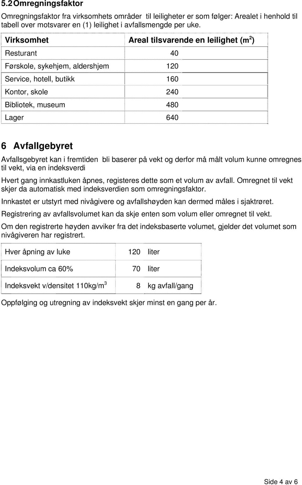 Avfallsgebyret kan i fremtiden bli baserer på vekt og derfor må målt volum kunne omregnes til vekt, via en indeksverdi Hvert gang innkastluken åpnes, registeres dette som et volum av avfall.