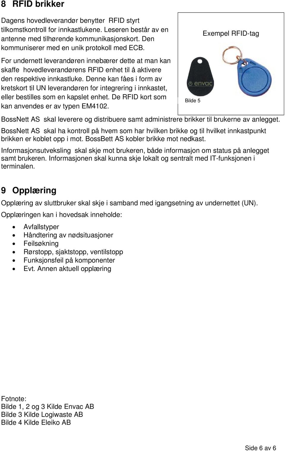 Denne kan fåes i form av kretskort til UN leverandøren for integrering i innkastet, eller bestilles som en kapslet enhet. De RFID kort som kan anvendes er av typen EM4102.