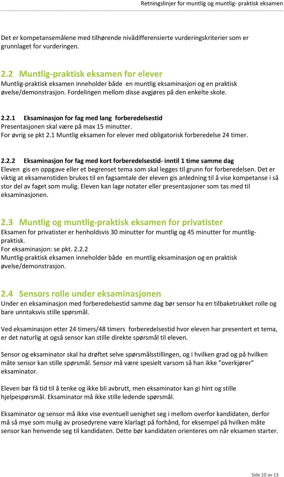 For øvrig se pkt 2.1 Muntlig eksamen for elever med obligatorisk forberedelse 24 timer. 2.2.2 Eksaminasjon for fag med kort forberedelsestid- inntil 1 time samme dag Eleven gis en oppgave eller et begrenset tema som skal legges til grunn for forberedelsen.