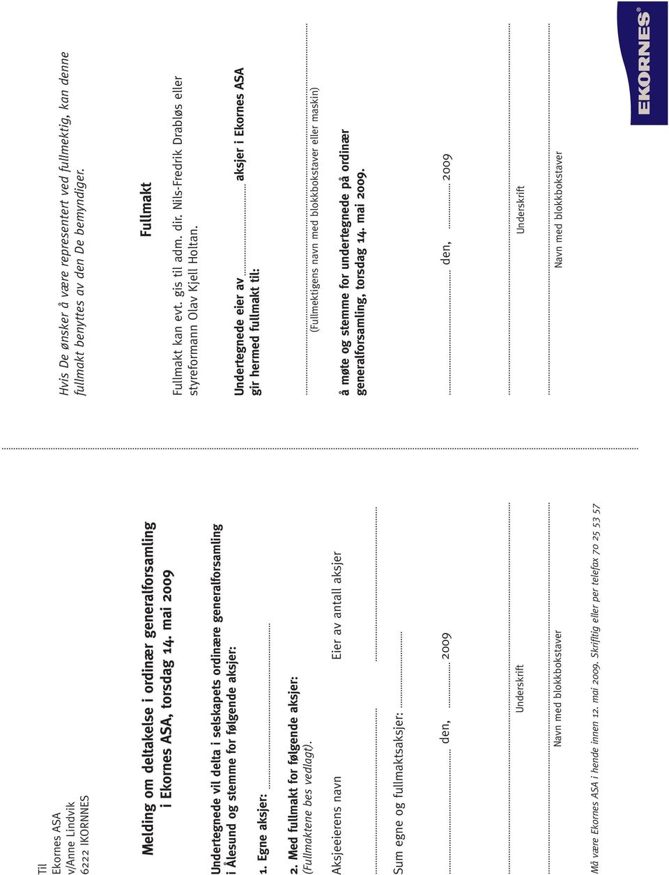 Egne aksjer: 2. Med fullmakt for følgende aksjer: (Fullmaktene bes vedlagt). Aksjeeierens navn Eier av antall aksjer Fullmakt Fullmakt kan evt. gis til adm. dir.