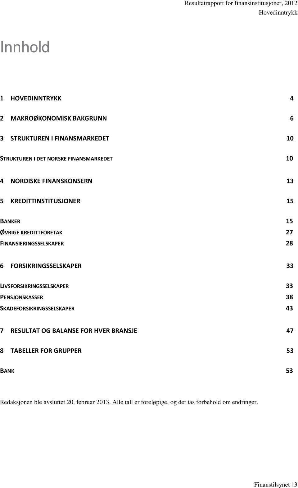 FORSIKRINGSSELSKAPER 33 LIVSFORSIKRINGSSELSKAPER 33 PENSJONSKASSER 38 SKADEFORSIKRINGSSELSKAPER 43 7 RESULTAT OG BALANSE FOR HVER BRANSJE